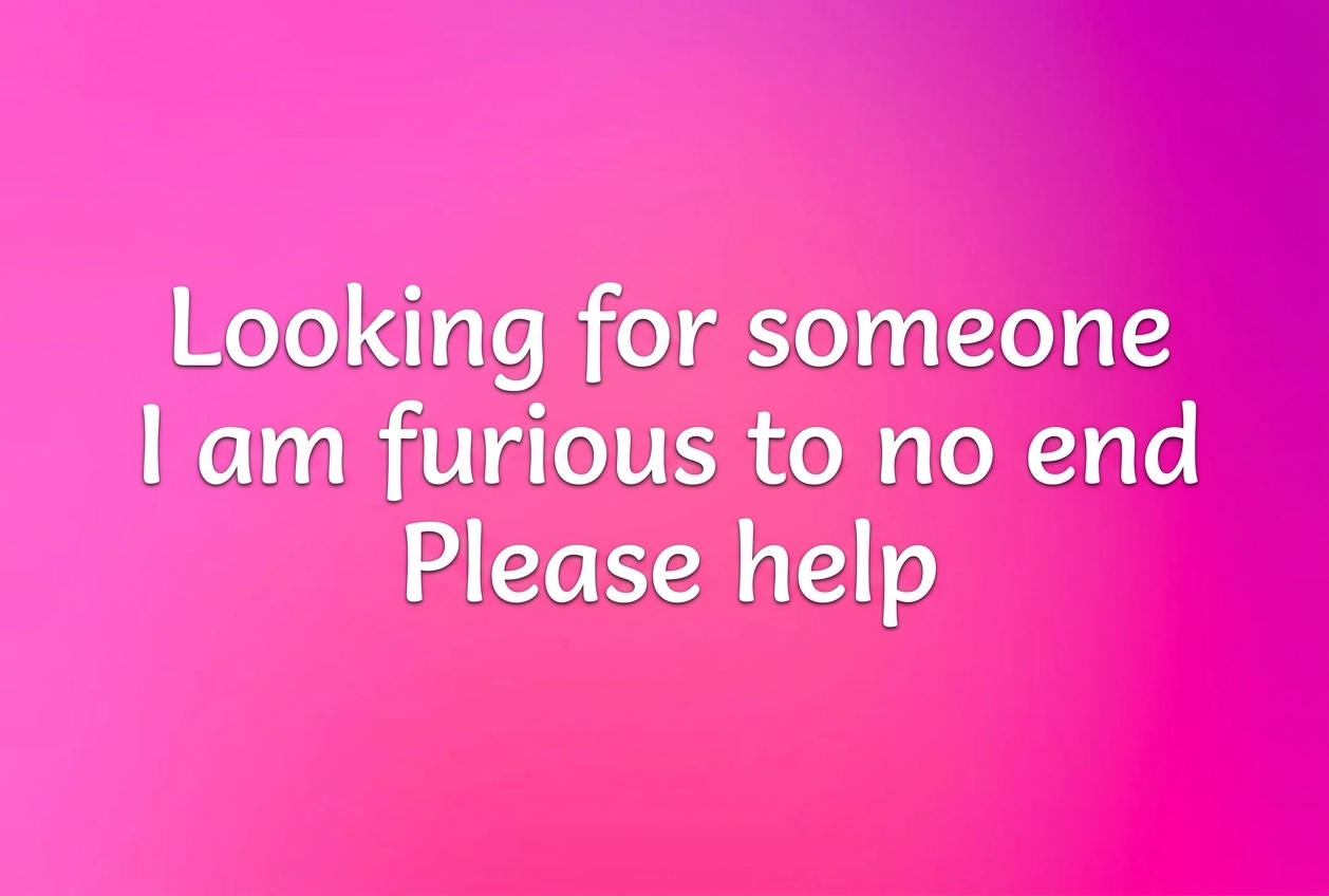 A social media post with a pink background that reads: Looking for someone. I am furious to no end. Please help.