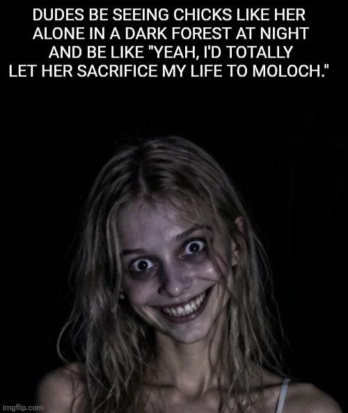 A creepy, smiling blonde woman staring wide-eyed out of complete darkness, captioned: 'DUDES BE SEEING CHICKS LIKE HER ALONE IN A DARK FOREST AT NIGHT AND BE LIKE "YEAH, I'D TOTALLY LET HER SACRIFICE MY LIFE TO MOLOCH."'.