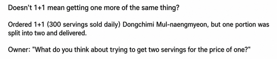 A summary of the situation. It says, 'Ordered 1+1 (300 servings sold daily) Dongchimi Cold Noodles, but one serving was split into two and delivered. Owner: "What do you think about trying to get two servings for the price of one?"'