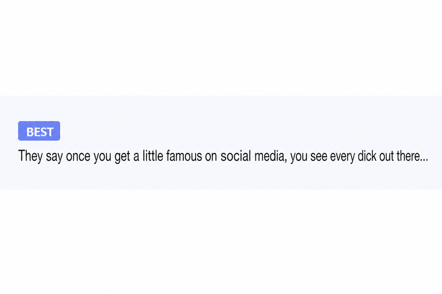 A screenshot of an internet community's best comment saying 'They say once you get a little famous on social media, you see every dick out there...'