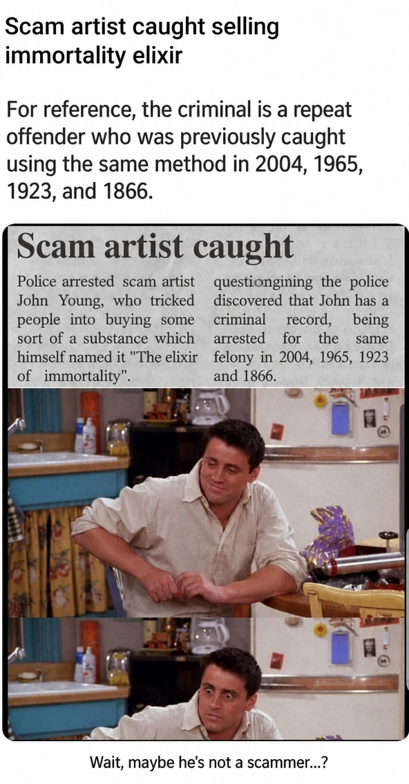A newspaper clipping about a scam artist arrested for selling an immortality elixir, listing his previous arrests in 1866, 1923, 1965, and 2004, paired with a confused Joey meme.