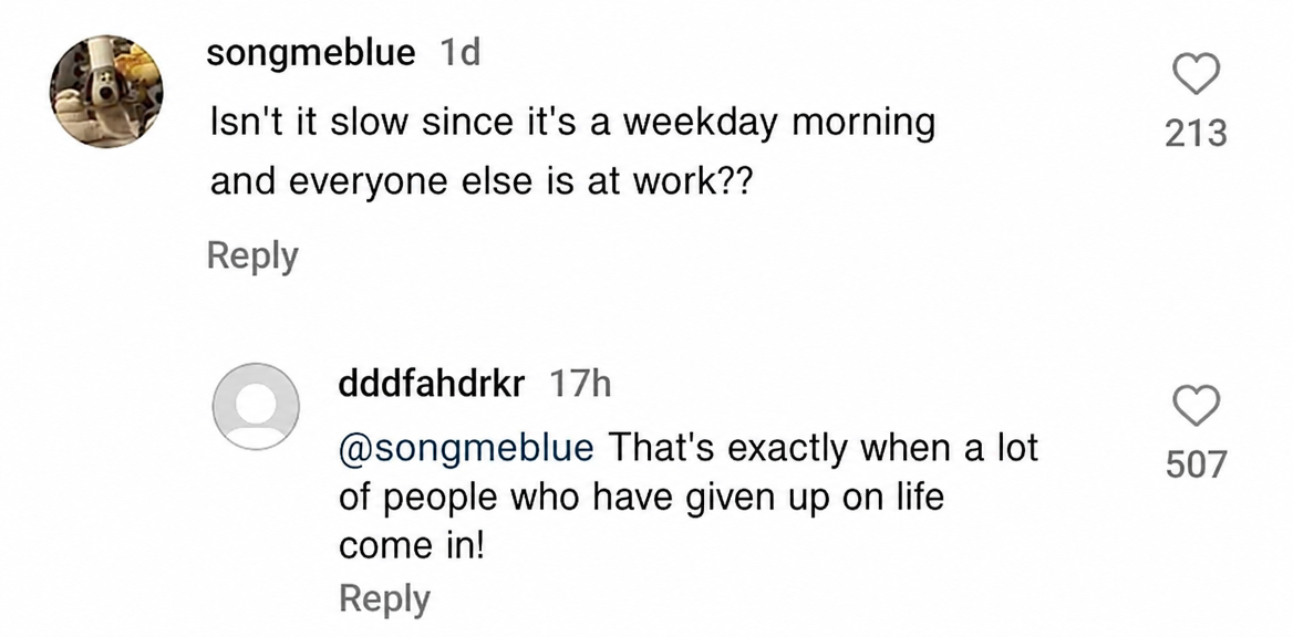 A screenshot of a social media comment thread where someone asks if weekday mornings are slow, and the reply says a lot of people who have given up on life come in.
