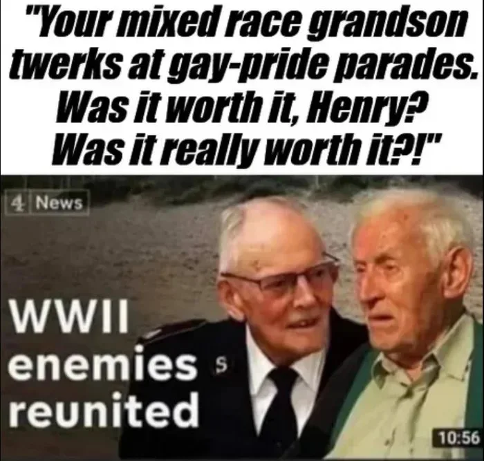 A meme featuring a news thumbnail titled 'WWII enemies reunited' showing two elderly veterans, with overlay text imagining one saying: 'Your mixed race grandson twerks at gay-pride parades. Was it worth it, Henry? Was it really worth it?!'