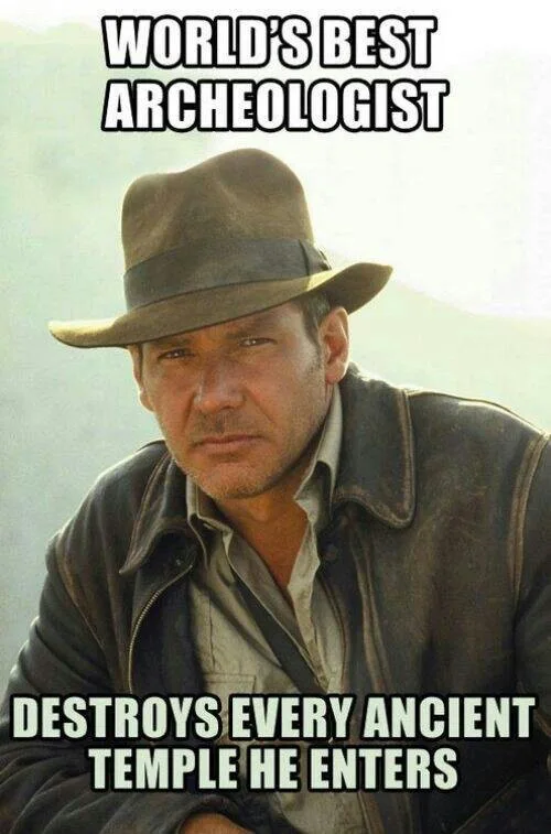 A meme featuring Indiana Jones with the caption 'WORLD'S BEST ARCHEOLOGIST / DESTROYS EVERY ANCIENT TEMPLE HE ENTERS'.