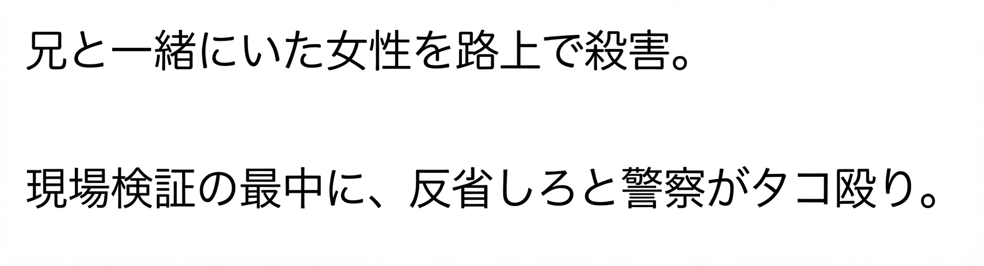 白い背景に、兄と一緒にいた女性を路上で殺害した犯人を現場検証中に警察が反省を促して殴ったという内容が書かれたテキスト画像
