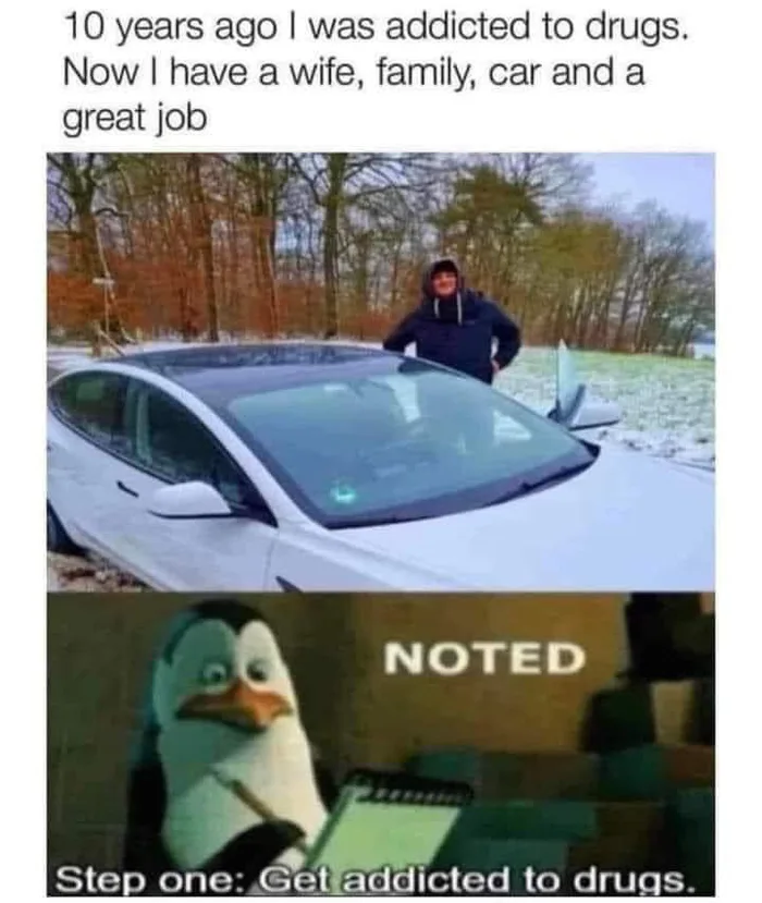 Meme featuring a man standing by a new car with a caption about overcoming addiction, followed by Kowalski the penguin taking notes saying 'NOTED: Step one: Get addicted to drugs.'