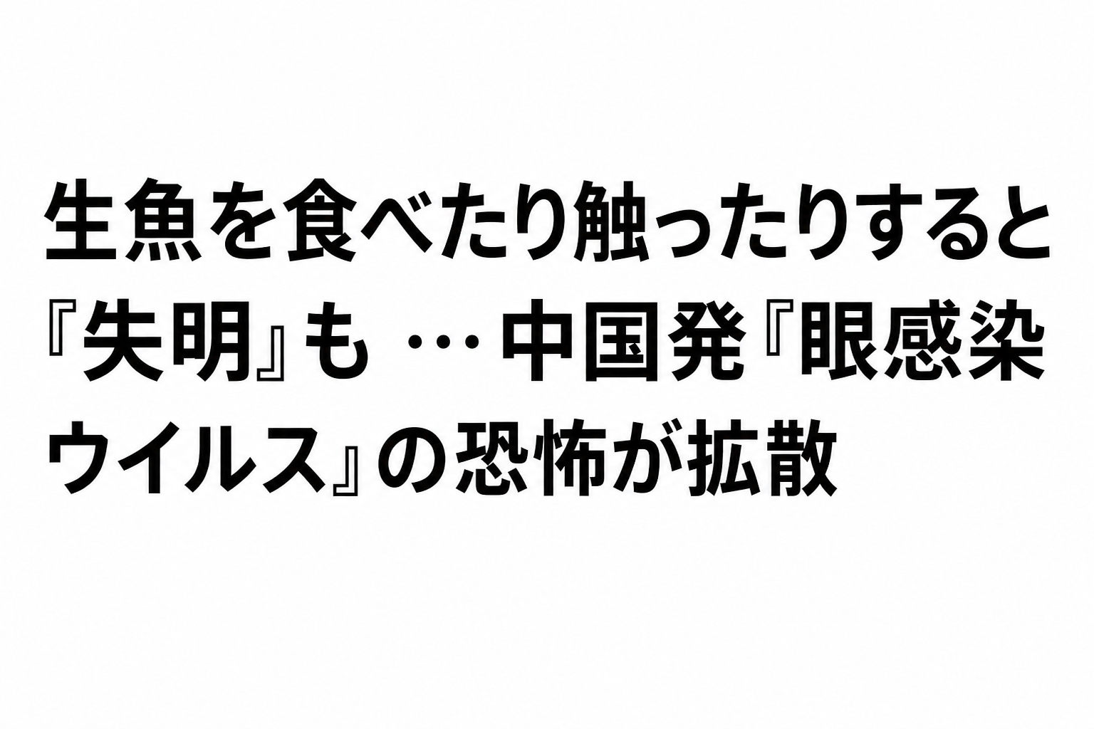 見出し：「生魚を食べたり触ったりすると『失明』も」…中国発『眼感染ウイルス』の恐怖が拡散