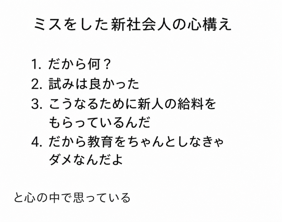 ミスをした新社会人の心構え：1. だから何？ 2. 試みは良かった 3. こうなるために新人の給料をもらっているんだ 4. だから教育をちゃんとしなきゃダメなんだよ、と心の中で思っている