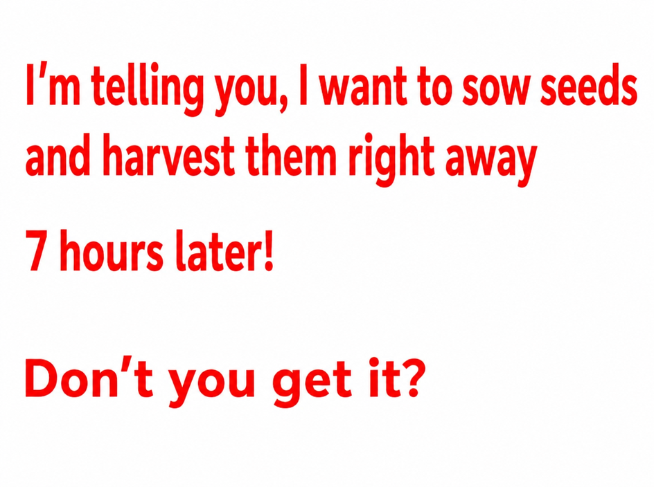 Image with red text on a white background: 'I'm telling you, I want to sow seeds and harvest them right away 7 hours later! Don't you get it?'