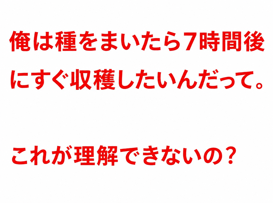 白い背景に赤い文字で「俺は種をまいたら7時間後にすぐ収穫したいんだって。これが理解できないの？」と書かれた画像。
