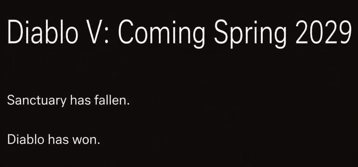 Screenshot of text reading: Diablo V: Releasing Spring 2029. Sanctuary has collapsed. Diablo has won.
