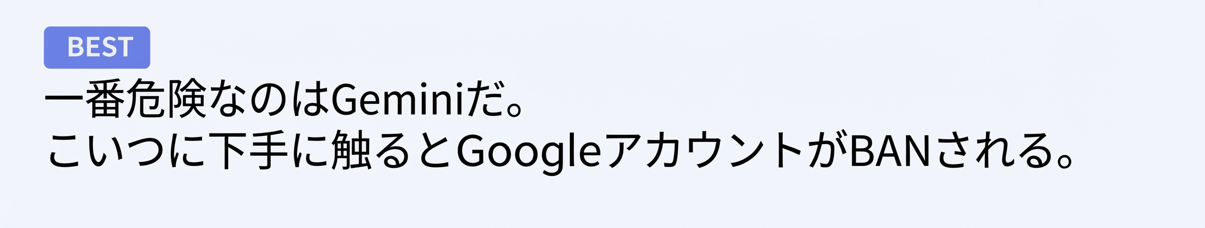 「BEST」ラベルが付いたネットのコメントのキャプチャ画像。「一番危険なのはGeminiだ。こいつに下手に手を出すとGoogleアカウントがBANされる」と書かれている。