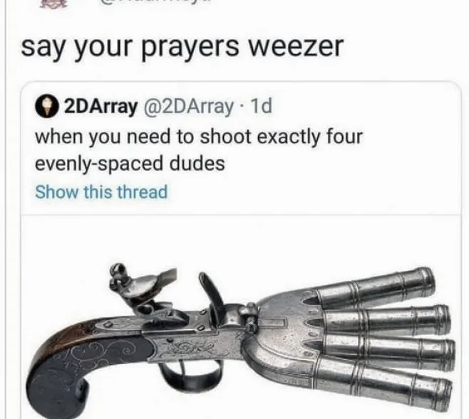 A screenshot of a tweet showing a four-barreled antique duckfoot pistol with the caption 'when you need to shoot exactly four evenly-spaced dudes', quoted with 'say your prayers weezer'.