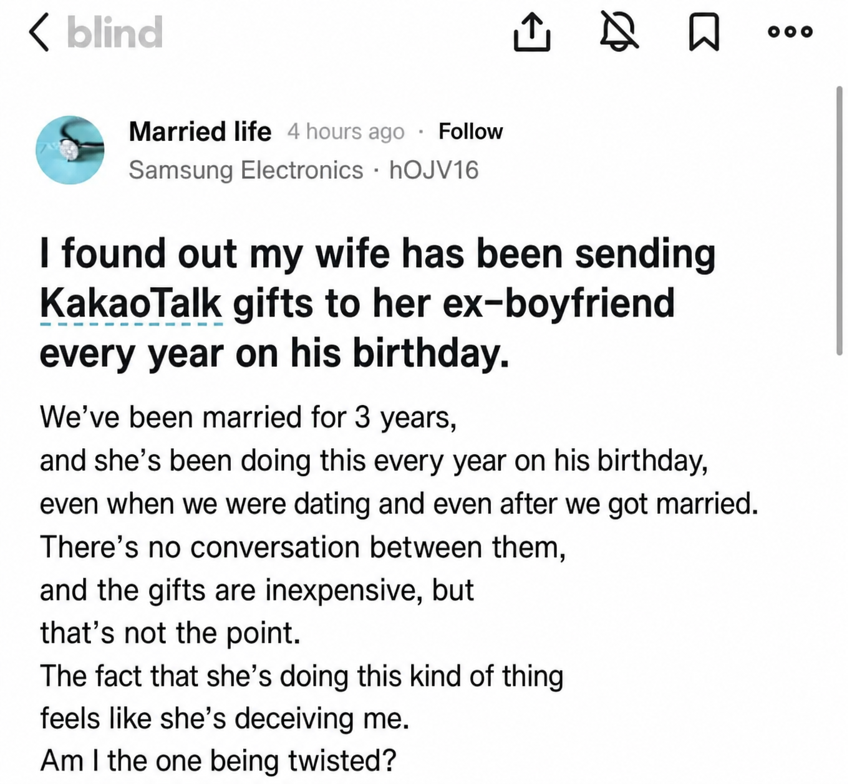 Blind app post capture: 'I found out my wife has been sending KakaoTalk gifts to her ex-boyfriend every year on his birthday. We've been married for 3 years, and she's been sending them every birthday since we were dating. There's no separate conversation, and the price range is cheap, but the fact that she's doing this feels like she's deceiving me. Am I being twisted?'