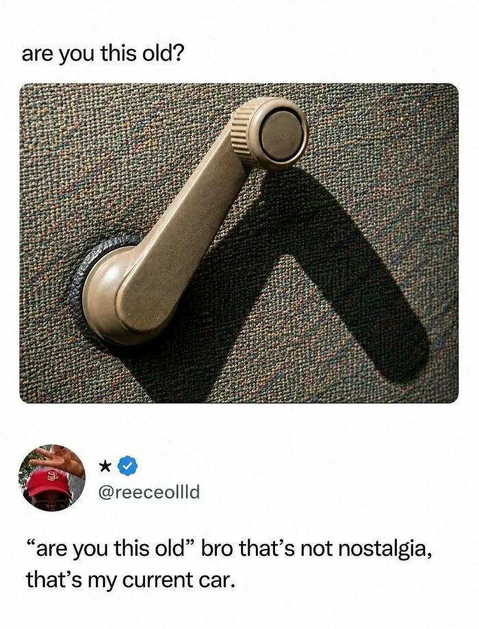 A meme showing a manual car window crank with the caption 'are you this old?' followed by a reply: '"are you this old" bro that's not nostalgia, that's my current car.'