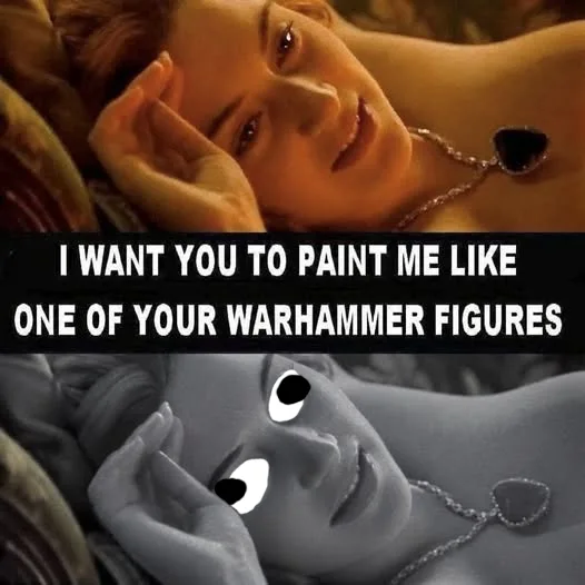 A meme featuring Kate Winslet as Rose in Titanic reclining, with the caption 'I WANT YOU TO PAINT ME LIKE ONE OF YOUR WARHAMMER FIGURES'. Below, her face and body are painted in monochrome miniature primer grey with comically misaligned, derpy hand-painted white and black eyes.