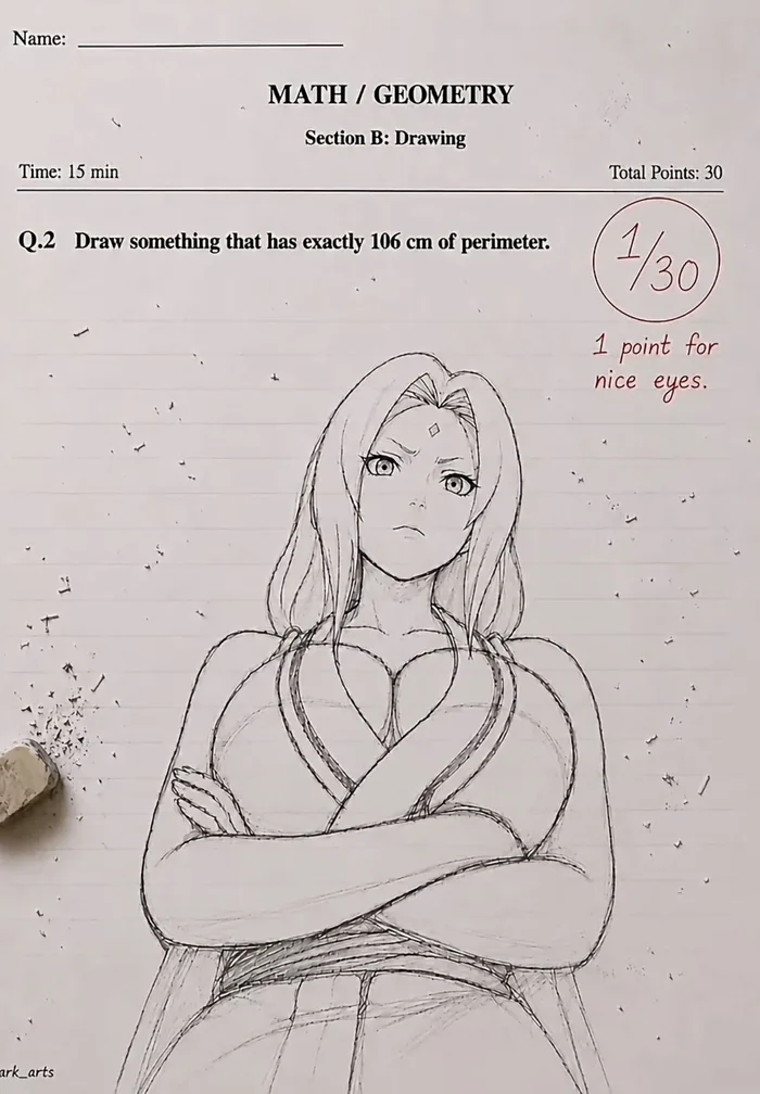 「周の長さがちょうど106cmになるように図形を描け」という数学のテスト問題に対し、『NARUTO -ナルト-』の綱手を描いて提出。30点満点中1点という採点で、教師から「目が綺麗だったので1点」と書き込みがある。