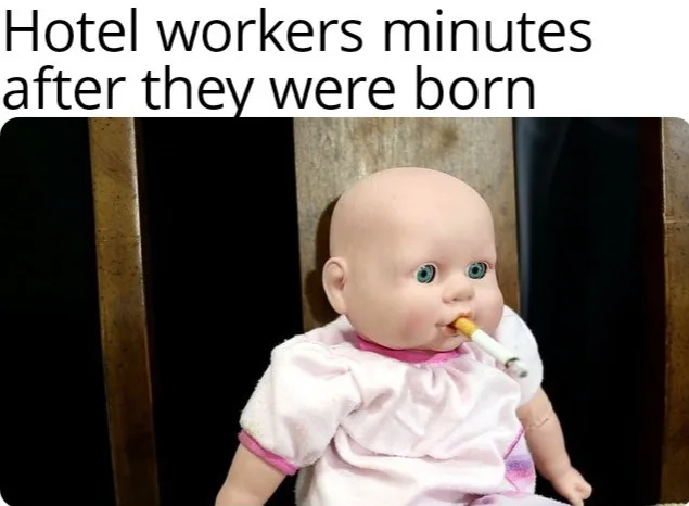 Meme showing a baby doll sitting down with a cigarette in its mouth, captioned 'Hotel workers minutes after they were born'.
