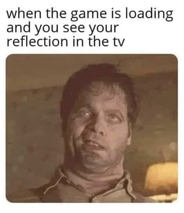 Meme showing Edgar the Bug from Men in Black looking disheveled, captioned: when the game is loading and you see your reflection in the tv