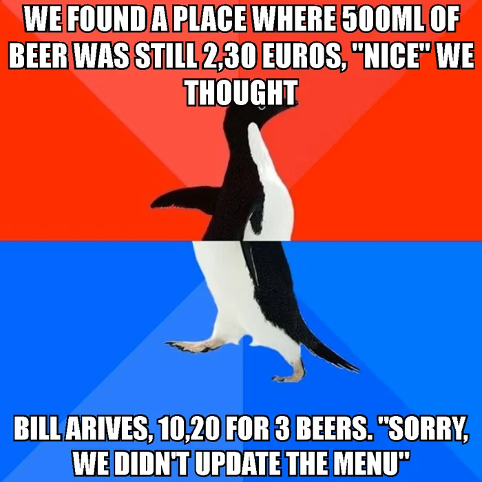 A Socially Awesome Awkward Penguin meme. The top half on a red background reads: 'WE FOUND A PLACE WHERE 500ML OF BEER WAS STILL 2,30 EUROS, "NICE" WE THOUGHT'. The bottom half on a blue background reads: 'BILL ARIVES, 10,20 FOR 3 BEERS. "SORRY, WE DIDN'T UPDATE THE MENU"'.