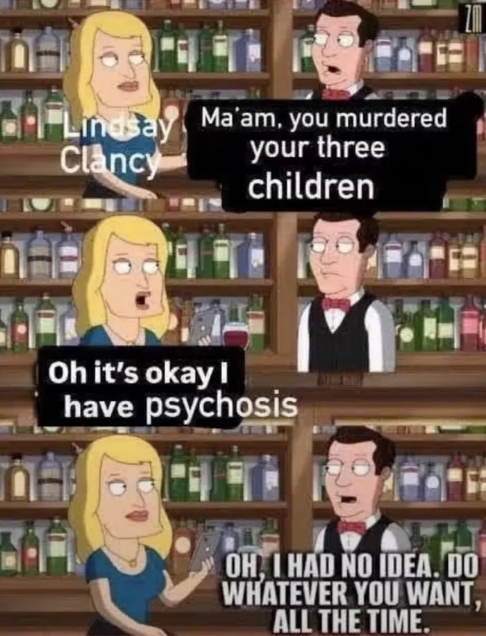 A three-panel Family Guy meme format showing a bartender confronting a blonde woman labeled Lindsay Clancy about murdering her children, who excuses it by saying she has psychosis, to which the bartender replies to do whatever she wants.