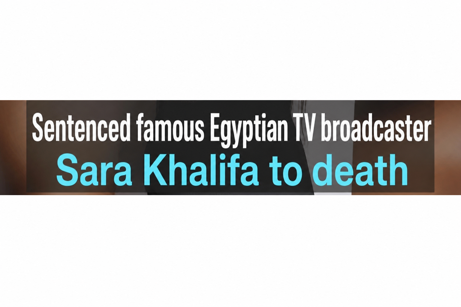 Screenshot of a news report caption stating an Egyptian court in Cairo has sentenced broadcaster Sara Khalifa to death.