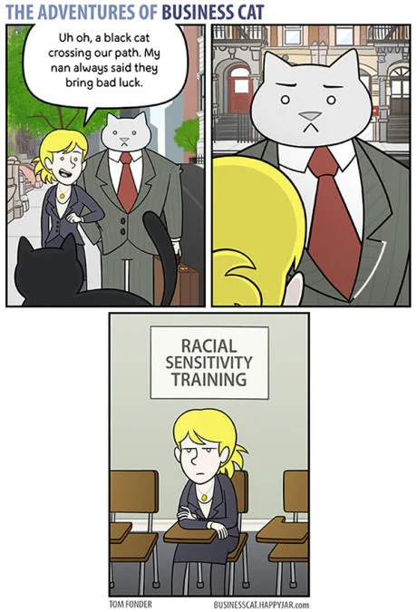 「The Adventures of Business Cat」というタイトルのコミックストリップ。最初のコマでは、金髪の同僚がビジネス猫と一緒に歩きながら黒猫を指さし、「ああ、黒猫が私たちの前を横切った。祖母がいつも、黒猫は不吉だと言っていたの」と言っている。2コマ目では、ビジネス猫が彼女を厳しく睨みつけている。3コマ目では、同僚が「人種感受性トレーニング」と書かれた看板の下の教室に一人で座っている。